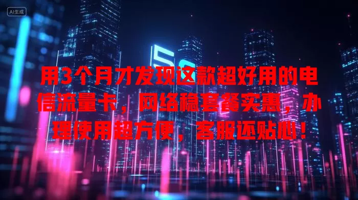 用3个月才发现这款超好用的电信流量卡，网络稳套餐实惠，办理使用超方便，客服还贴心！
