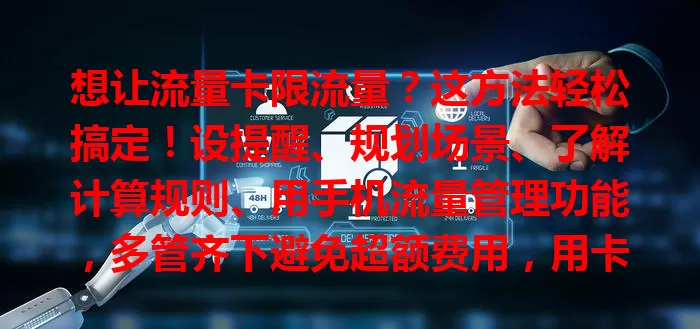 想让流量卡限流量？这方法轻松搞定！设提醒、规划场景、了解计算规则、用手机流量管理功能，多管齐下避免超额费用，用卡更从容