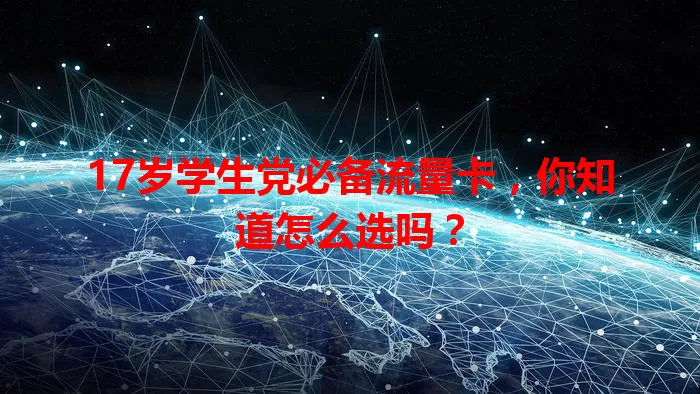 17岁学生党必备流量卡，你知道怎么选吗？