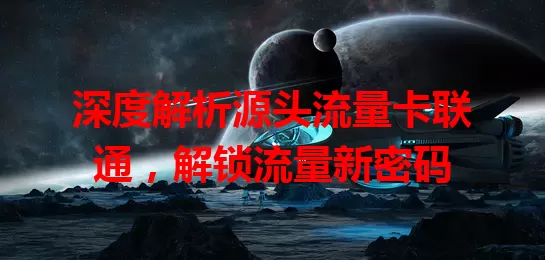 深度解析源头流量卡联通，解锁流量新密码