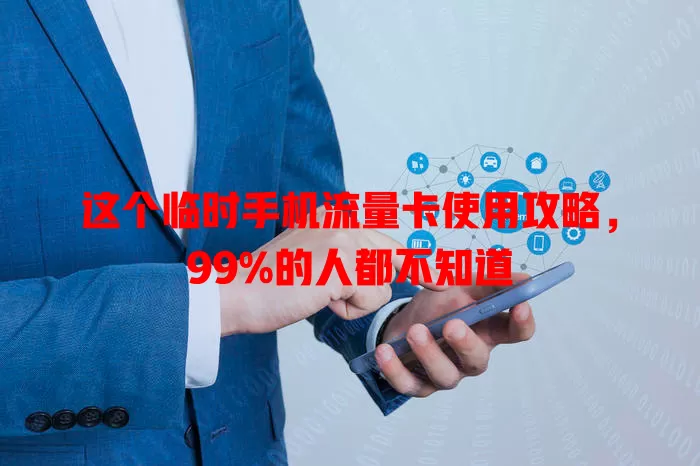 这个临时手机流量卡使用攻略，99%的人都不知道