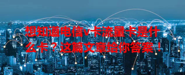 想知道电信v卡流量卡是什么卡？这篇文章给你答案！
