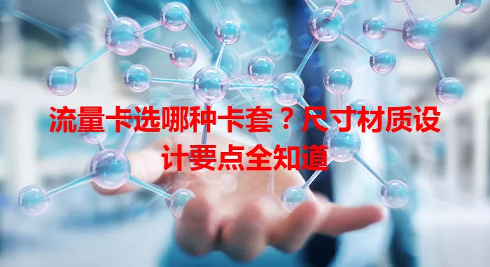流量卡选哪种卡套？尺寸材质设计要点全知道
