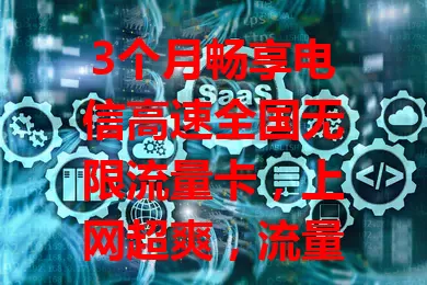 3个月畅享电信高速全国无限流量卡，上网超爽，流量自由，工作高效，你不想试试？