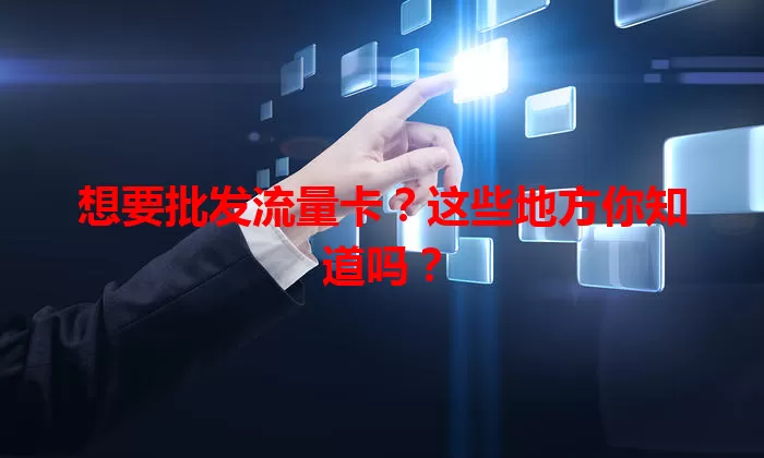 想要批发流量卡？这些地方你知道吗？