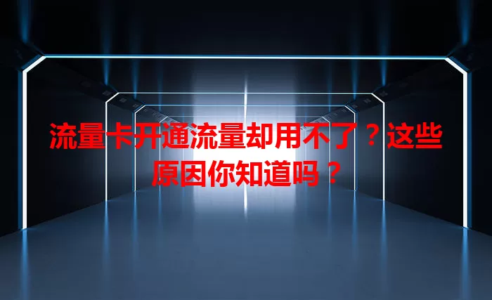 流量卡开通流量却用不了？这些原因你知道吗？