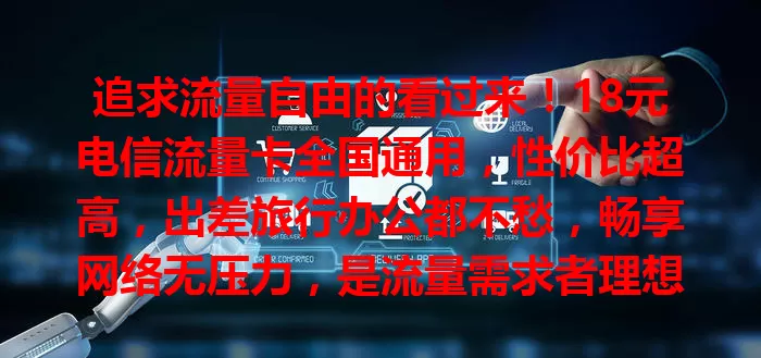 追求流量自由的看过来！18元电信流量卡全国通用，性价比超高，出差旅行办公都不愁，畅享网络无压力，是流量需求者理想之选