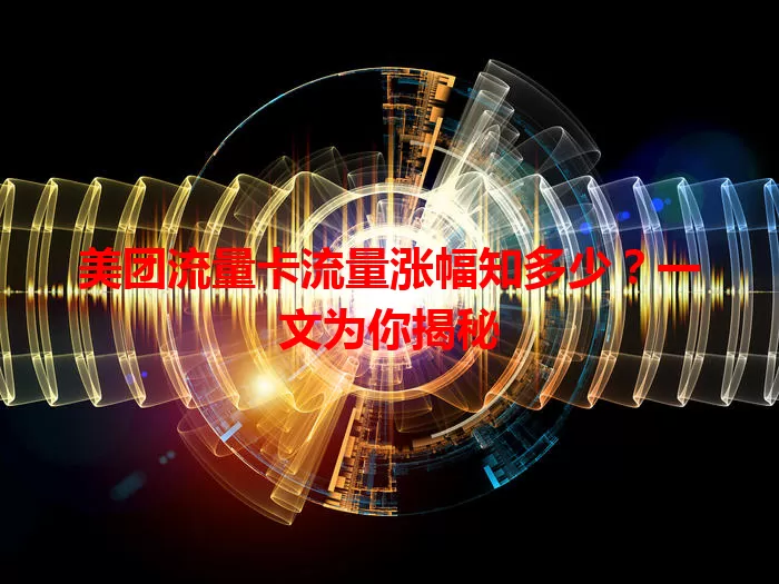 美团流量卡流量涨幅知多少？一文为你揭秘