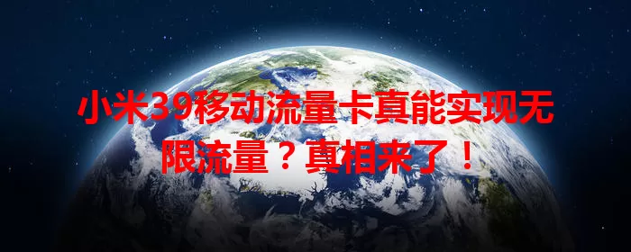 小米39移动流量卡真能实现无限流量？真相来了！