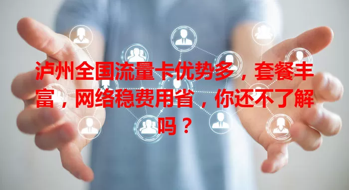泸州全国流量卡优势多，套餐丰富，网络稳费用省，你还不了解吗？