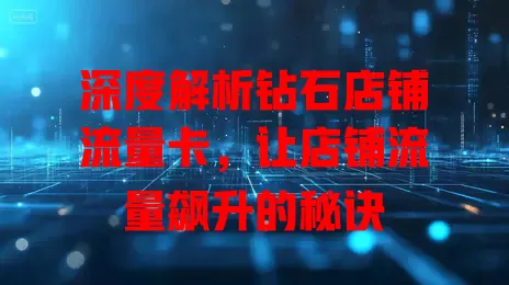 深度解析钻石店铺流量卡，让店铺流量飙升的秘诀