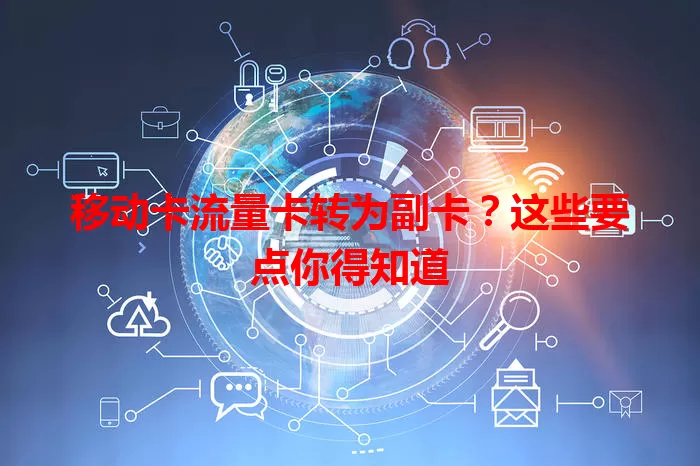 移动卡流量卡转为副卡？这些要点你得知道
