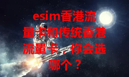 esim香港流量卡和传统香港流量卡，你会选哪个？