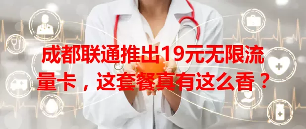 成都联通推出19元无限流量卡，这套餐真有这么香？