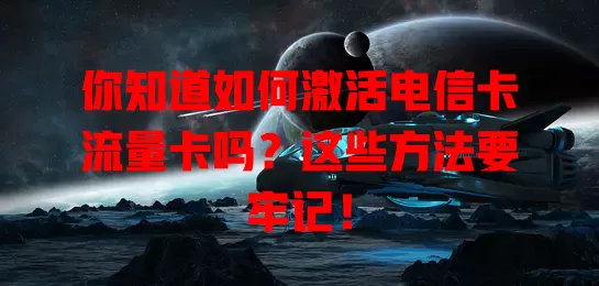 你知道如何激活电信卡流量卡吗？这些方法要牢记！
