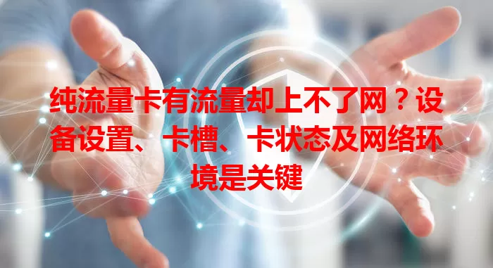 纯流量卡有流量却上不了网？设备设置、卡槽、卡状态及网络环境是关键