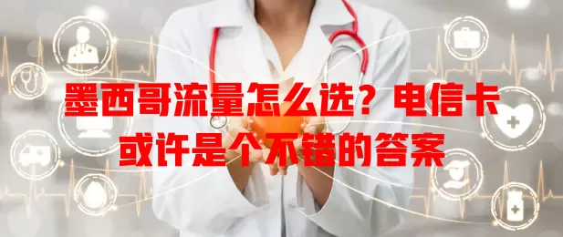 墨西哥流量怎么选？电信卡或许是个不错的答案