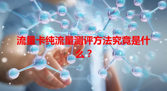 流量卡纯流量测评方法究竟是什么？