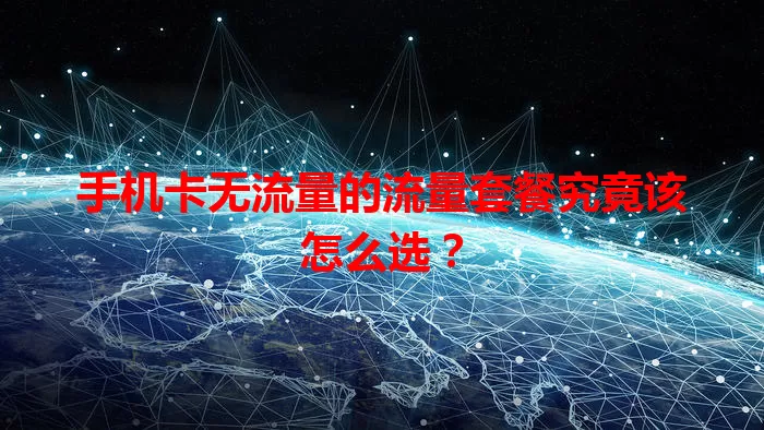 手机卡无流量的流量套餐究竟该怎么选？