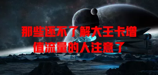 那些还不了解大王卡增值流量的人注意了