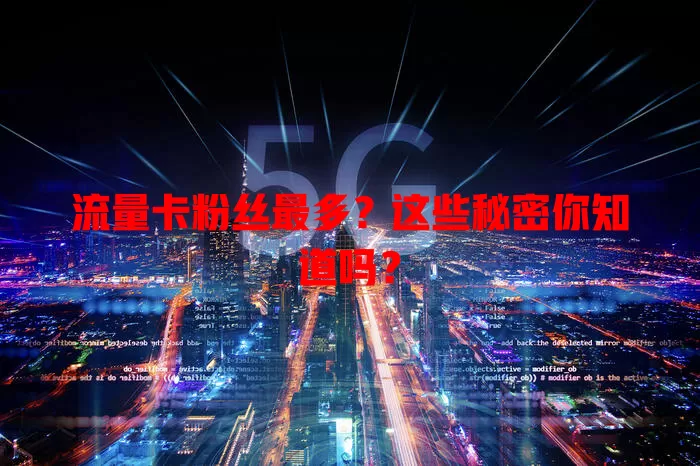 流量卡粉丝最多？这些秘密你知道吗？