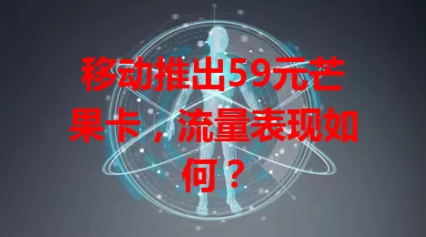 移动推出59元芒果卡，流量表现如何？