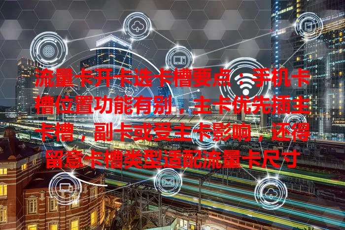 流量卡开卡选卡槽要点：手机卡槽位置功能有别，主卡优先插主卡槽，副卡或受主卡影响，还得留意卡槽类型适配流量卡尺寸
