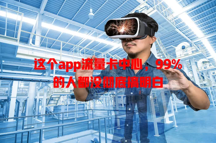 这个app流量卡中心，99%的人都没彻底搞明白