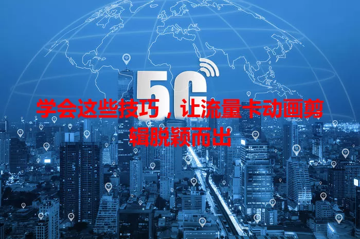 学会这些技巧，让流量卡动画剪辑脱颖而出