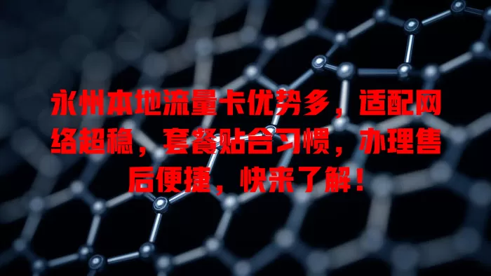 永州本地流量卡优势多，适配网络超稳，套餐贴合习惯，办理售后便捷，快来了解！