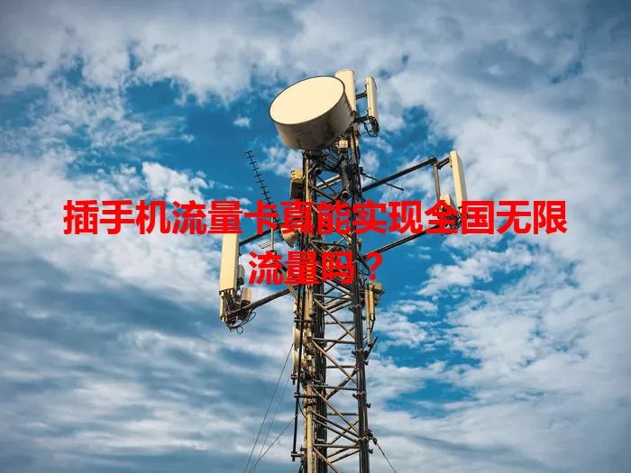 插手机流量卡真能实现全国无限流量吗？