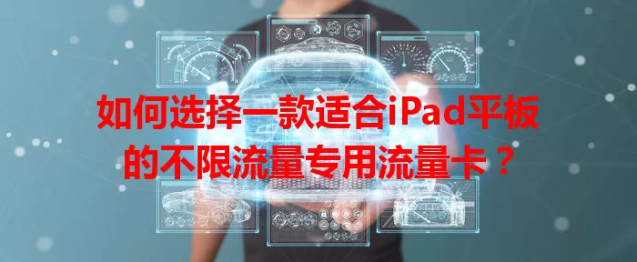 如何选择一款适合iPad平板的不限流量专用流量卡？