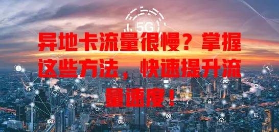 异地卡流量很慢？掌握这些方法，快速提升流量速度！