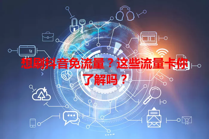想刷抖音免流量？这些流量卡你了解吗？