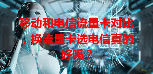 移动和电信流量卡对比，换流量卡选电信真的好吗？