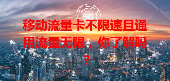 移动流量卡不限速且通用流量无限，你了解吗？