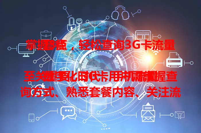 掌握3点，轻松查询3G卡流量套餐

数字化时代，手机流量至关重要。3G卡用户需掌握查询方式、熟悉套餐内容、关注流量使用情况，如此便能轻松查询套餐，合理便捷用流量，告别流量困扰。