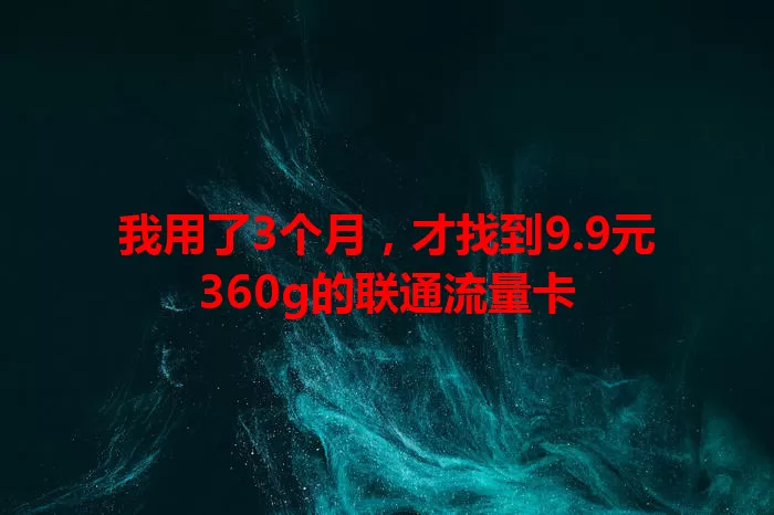 我用了3个月，才找到9.9元360g的联通流量卡