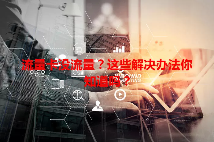 流量卡没流量？这些解决办法你知道吗？