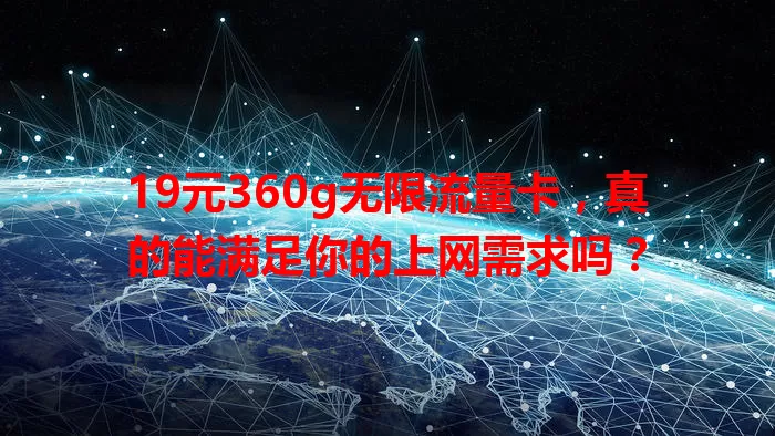 19元360g无限流量卡，真的能满足你的上网需求吗？