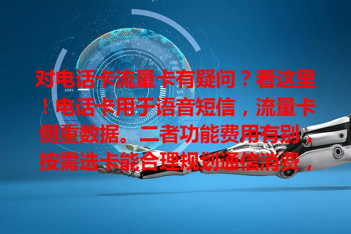 对电话卡流量卡有疑问？看这里！电话卡用于语音短信，流量卡侧重数据。二者功能费用有别，按需选卡能合理规划通信消费，满足生活工作需求