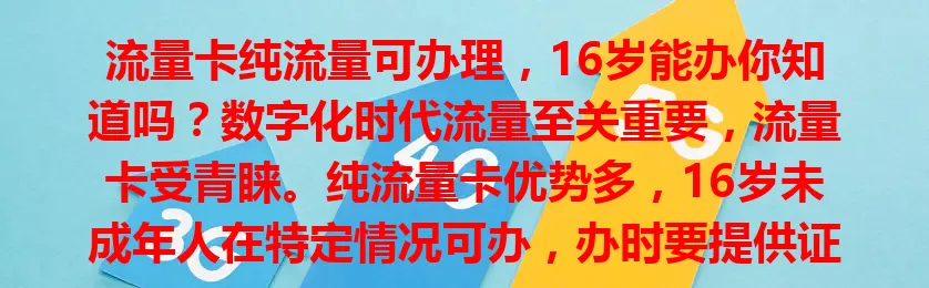 流量卡纯流量可办理，16岁能办你知道吗？数字化时代流量至关重要，流量卡受青睐。纯流量卡优势多，16岁未成年人在特定情况可办，办时要提供证明和同意书，还得守法守规合理用流。