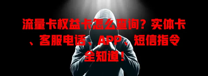 流量卡权益卡怎么查询？实体卡、客服电话、APP、短信指令全知道！