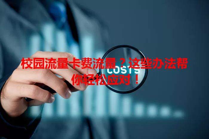 校园流量卡费流量？这些办法帮你轻松应对！