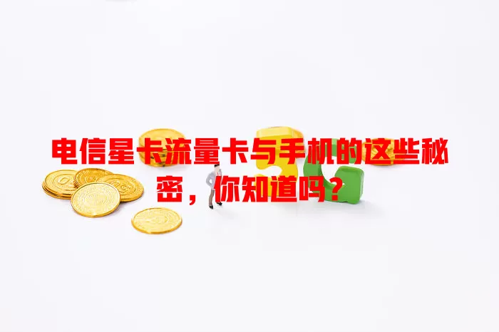 电信星卡流量卡与手机的这些秘密，你知道吗？