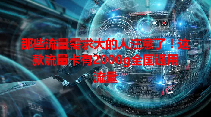 那些流量需求大的人注意了！这款流量卡有2000g全国通用流量