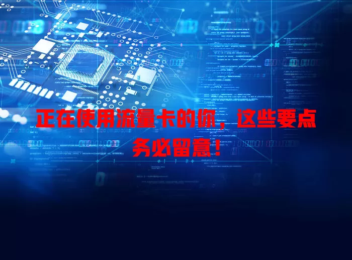 正在使用流量卡的你，这些要点务必留意！