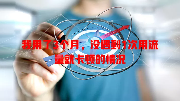 我用了3个月，没遇到1次用流量就卡顿的情况