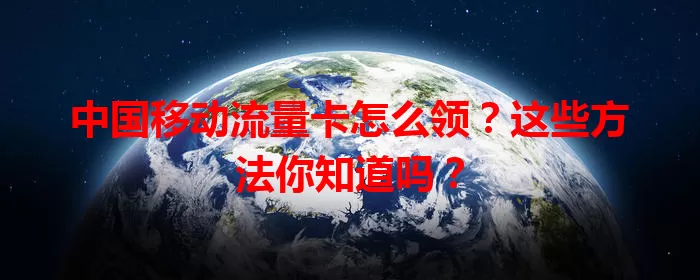 中国移动流量卡怎么领？这些方法你知道吗？