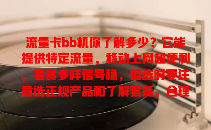 流量卡bb机你了解多少？它能提供特定流量，移动上网超便利，套餐多样信号稳，但选时要注意选正规产品和了解套餐，合理用才能带来好体验